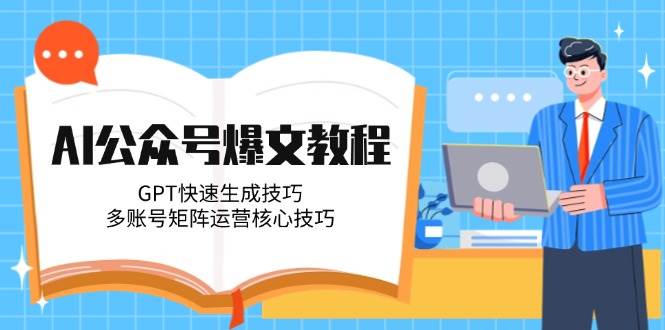 AI公众号爆文教程，GPT快速生成技巧，多账号矩阵运营核心技巧网创-网赚-电商-tk-出海-AI-抖音-快手-小红书-视频号-玩法-创业-小程序-公众号-私域-s粉网创智库
