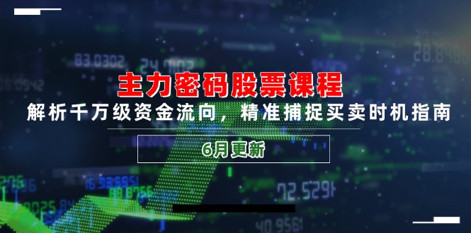 主力密码股票课程，解析千万级资金流向，精准捕捉买卖时机指南(6月更新网创-网赚-电商-tk-出海-AI-抖音-快手-小红书-视频号-玩法-创业-小程序-公众号-私域-s粉网创智库