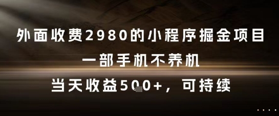 外面收费2980的小程序掘金项目，一部手机不养机，当天收益5张+，可持续【揭秘】网创-网赚-电商-tk-出海-AI-抖音-快手-小红书-视频号-玩法-创业-小程序-公众号-私域-s粉网创智库