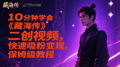 10分钟学会《藏海传》二创视频，快速吸粉变现，保姆级教程网创-网赚-电商-tk-出海-AI-抖音-快手-小红书-视频号-玩法-创业-小程序-公众号-私域-s粉网创智库