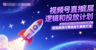 视频号直播底层逻辑和投放计划，短视频微付费撬短引最新打法网创-网赚-电商-tk-出海-AI-抖音-快手-小红书-视频号-玩法-创业-小程序-公众号-私域-s粉网创智库