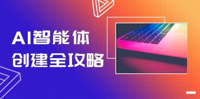 AI智能体创建全攻略，零代码搭建方法，实现工作流自动化，十倍提升效率网创-网赚-电商-tk-出海-AI-抖音-快手-小红书-视频号-玩法-创业-小程序-公众号-私域-s粉网创智库