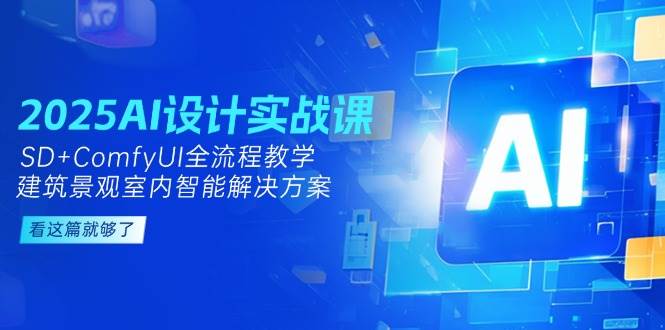 2025AI设计实战课，SD+ComfyUI全流程教学，建筑景观室内智能解决方案网创-网赚-电商-tk-出海-AI-抖音-快手-小红书-视频号-玩法-创业-小程序-公众号-私域-s粉网创智库