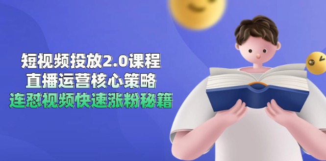 短视频投放2.0课程，直播运营核心策略，连怼视频快速涨粉秘籍网创-网赚-电商-tk-出海-AI-抖音-快手-小红书-视频号-玩法-创业-小程序-公众号-私域-s粉网创智库