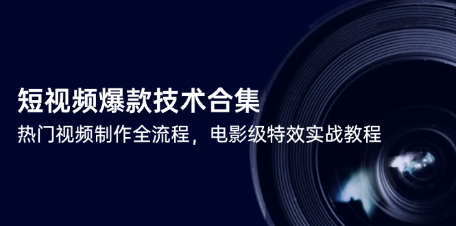 短视频爆款技术合集，热门视频制作全流程，电影级特效实战教程网创-网赚-电商-tk-出海-AI-抖音-快手-小红书-视频号-玩法-创业-小程序-公众号-私域-s粉网创智库
