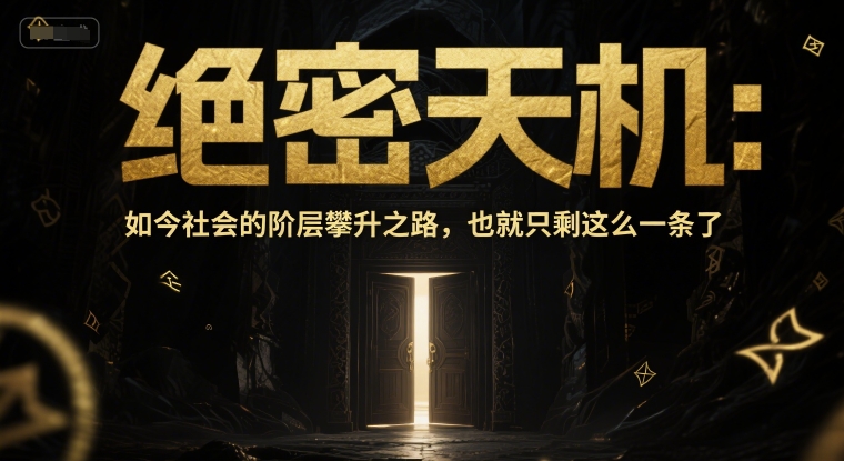 付费文章：绝密天机：如今社会的阶层攀升之路，也就只剩这么一条了网创-网赚-电商-tk-出海-AI-抖音-快手-小红书-视频号-玩法-创业-小程序-公众号-私域-s粉网创智库