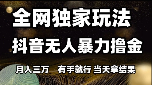 全网独家玩法抖音无人暴力撸金，月入3W，有手就行，当天拿结果【揭秘】网创-网赚-电商-tk-出海-AI-抖音-快手-小红书-视频号-玩法-创业-小程序-公众号-私域-s粉网创智库