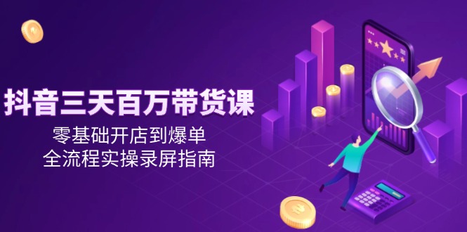 抖音三天百万带货课，零基础开店到爆单，全流程实操录屏指南网创-网赚-电商-tk-出海-AI-抖音-快手-小红书-视频号-玩法-创业-小程序-公众号-私域-s粉网创智库
