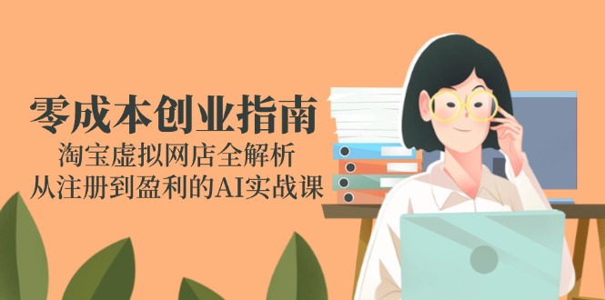 零成本创业指南:淘宝虚拟网店全解析,从注册到盈利的AI实战课网创-网赚-电商-tk-出海-AI-抖音-快手-小红书-视频号-玩法-创业-小程序-公众号-私域-s粉网创智库