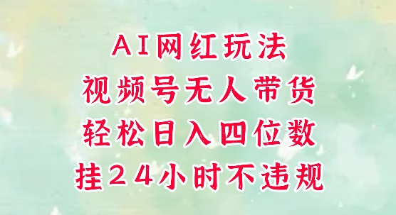 视频号无人直播带货，手机一挂自动爆单，AI网红玩法，带你解放双手，轻松日入四位数网创-网赚-电商-tk-出海-AI-抖音-快手-小红书-视频号-玩法-创业-小程序-公众号-私域-s粉网创智库