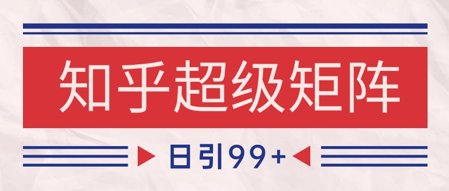 知乎超级矩阵玩法引流高质量精准粉SEO覆盖 日变现4000+ - 网创智库网创-网赚-电商-tk-出海-AI-抖音-快手-小红书-视频号-玩法-创业-小程序-公众号-私域-s粉网创智库