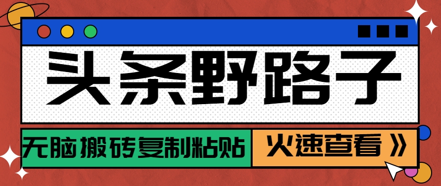 头条野路子玩法之相亲赛道，无脑搬砖复制粘贴，单账号日稳定300+保姆级教程 - 网创智库网创-网赚-电商-tk-出海-AI-抖音-快手-小红书-视频号-玩法-创业-小程序-公众号-私域-s粉网创智库