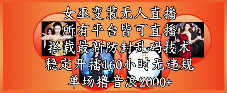 女巫变装直播最新玩法，所有直播平台皆可操作，稳定开播160小时无违规，单场撸音浪2k+网创-网赚-电商-tk-出海-AI-抖音-快手-小红书-视频号-玩法-创业-小程序-公众号-私域-s粉网创智库