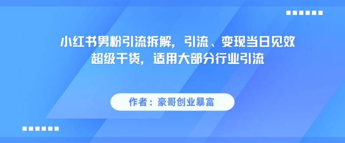 小红书男粉引流拆解，引流、变现当日见效超级干货，适用大部分行业引流网创-网赚-电商-tk-出海-AI-抖音-快手-小红书-视频号-玩法-创业-小程序-公众号-私域-s粉网创智库