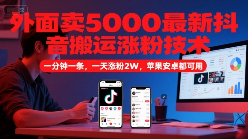 外面卖5000最新抖音搬运涨粉技术，新玩法，一分钟一条，一天涨粉2W，苹果安卓都可用网创-网赚-电商-tk-出海-AI-抖音-快手-小红书-视频号-玩法-创业-小程序-公众号-私域-s粉网创智库
