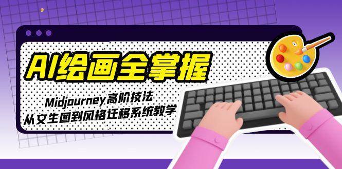AI绘画全掌握：Midjourney高阶技法，从文生图到风格迁移系统教学网创-网赚-电商-tk-出海-AI-抖音-快手-小红书-视频号-玩法-创业-小程序-公众号-私域-s粉网创智库