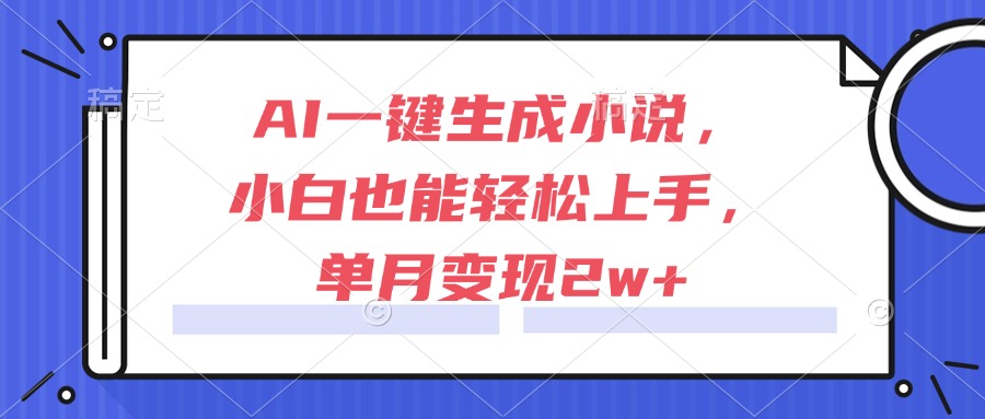 AI一键生成小说，小白也能轻松上手，单月变现2w+ - 网创智库网创-网赚-电商-tk-出海-AI-抖音-快手-小红书-视频号-玩法-创业-小程序-公众号-私域-s粉网创智库
