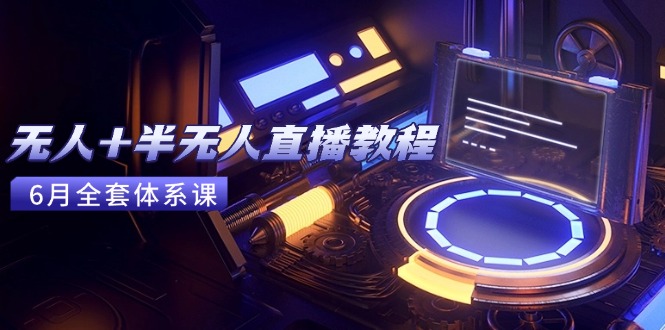 无人+半无人直播教程：AI工具+场景搭建，0到1掌握核心技术(6月更新网创-网赚-电商-tk-出海-AI-抖音-快手-小红书-视频号-玩法-创业-小程序-公众号-私域-s粉网创智库