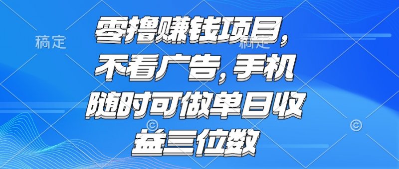 零撸赚钱项目 不看广告 手机随时可做 单日收益三位数网创-网赚-电商-tk-出海-AI-抖音-快手-小红书-视频号-玩法-创业-小程序-公众号-私域-s粉网创智库