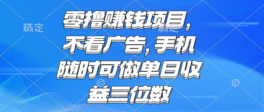 零撸赚钱项目 不看广告 手机随时可做 单日收益三位数 - 网创智库网创-网赚-电商-tk-出海-AI-抖音-快手-小红书-视频号-玩法-创业-小程序-公众号-私域-s粉网创智库