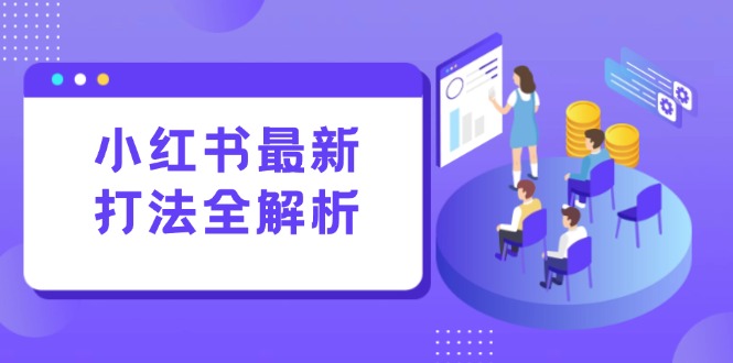 小红书最新打法线下课：笔记生产+评论运营，打造标准化流量增长引擎网创-网赚-电商-tk-出海-AI-抖音-快手-小红书-视频号-玩法-创业-小程序-公众号-私域-s粉网创智库