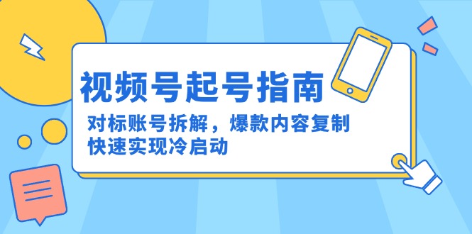 视频号起号指南：对标账号拆解，爆款内容复制，快速实现冷启动网创-网赚-电商-tk-出海-AI-抖音-快手-小红书-视频号-玩法-创业-小程序-公众号-私域-s粉网创智库
