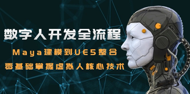 数字人开发全流程：Maya建模到UE5整合，零基础掌握虚拟人核心技术网创-网赚-电商-tk-出海-AI-抖音-快手-小红书-视频号-玩法-创业-小程序-公众号-私域-s粉网创智库
