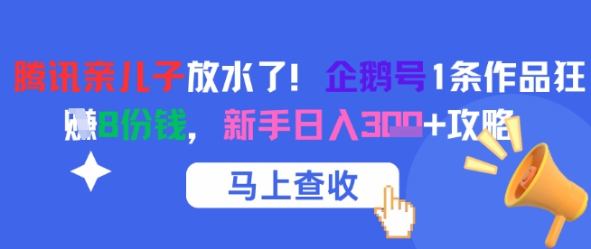 腾讯亲儿子放水了！企鹅号1条作品狂挣8份钱，新手日入3张+攻略网创-网赚-电商-tk-出海-AI-抖音-快手-小红书-视频号-玩法-创业-小程序-公众号-私域-s粉网创智库