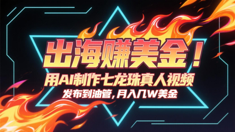 出海赚美金，用AI制作七龙珠真人视频，发布到油管，条条爆火，月入几十K美金网创-网赚-电商-tk-出海-AI-抖音-快手-小红书-视频号-玩法-创业-小程序-公众号-私域-s粉网创智库