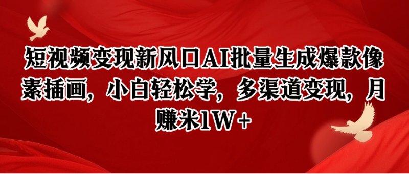 短视频变现新风口AI批量生成爆款像素插画，小白轻松学，多渠道变现，月赚米1W+网创-网赚-电商-tk-出海-AI-抖音-快手-小红书-视频号-玩法-创业-小程序-公众号-私域-s粉网创智库