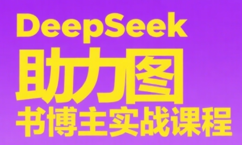DeepSeek助力图书博主实战课网创-网赚-电商-tk-出海-AI-抖音-快手-小红书-视频号-玩法-创业-小程序-公众号-私域-s粉网创智库