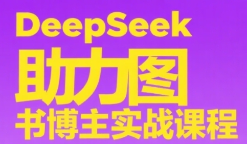 DeepSeek助力图书博主实战课，从0到1搭建账号、爆款选品逻辑、多维度内容制作技巧网创-网赚-电商-tk-出海-AI-抖音-快手-小红书-视频号-玩法-创业-小程序-公众号-私域-s粉网创智库