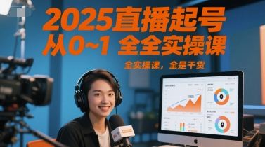 2025直播起号从0~1全实操课，全是干货网创-网赚-电商-tk-出海-AI-抖音-快手-小红书-视频号-玩法-创业-小程序-公众号-私域-s粉网创智库