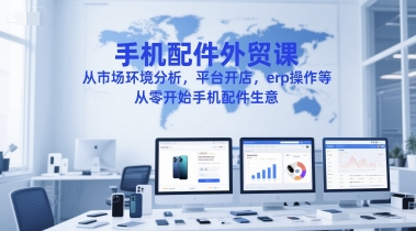 手机配件外贸课，从市场环境分析，平台开店，erp操作等，从零开始手机配件生意网创-网赚-电商-tk-出海-AI-抖音-快手-小红书-视频号-玩法-创业-小程序-公众号-私域-s粉网创智库