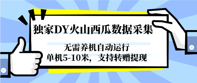 独家DY火山西瓜数据采集，无需养机自动运行，单机5-10米，支持转赠提现网创-网赚-电商-tk-出海-AI-抖音-快手-小红书-视频号-玩法-创业-小程序-公众号-私域-s粉网创智库