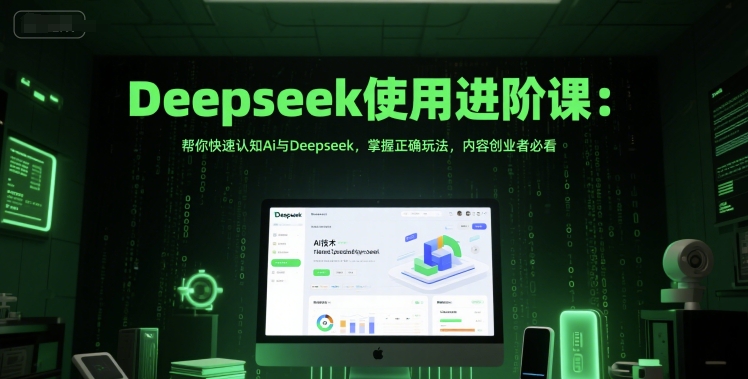 Deepseek使用进阶课：帮你快速认知Ai与Deepseek，掌握正确玩法，内容创业者必看网创-网赚-电商-tk-出海-AI-抖音-快手-小红书-视频号-玩法-创业-小程序-公众号-私域-s粉网创智库