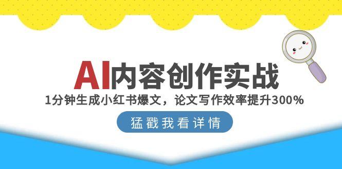 AI内容创作实战：1分钟生成小红书爆文，论文写作效率提升300%网创-网赚-电商-tk-出海-AI-抖音-快手-小红书-视频号-玩法-创业-小程序-公众号-私域-s粉网创智库
