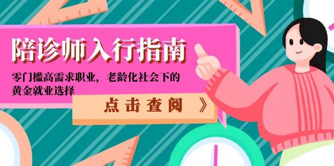 陪诊师入行指南：零门槛高需求职业，老龄化社会下的黄金就业选择网创-网赚-电商-tk-出海-AI-抖音-快手-小红书-视频号-玩法-创业-小程序-公众号-私域-s粉网创智库
