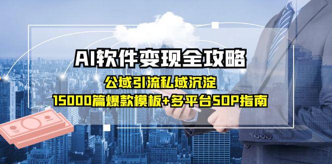 AI软件变现全攻略：公域引流私域沉淀，15000篇爆款模板+多平台SOP指南网创-网赚-电商-tk-出海-AI-抖音-快手-小红书-视频号-玩法-创业-小程序-公众号-私域-s粉网创智库