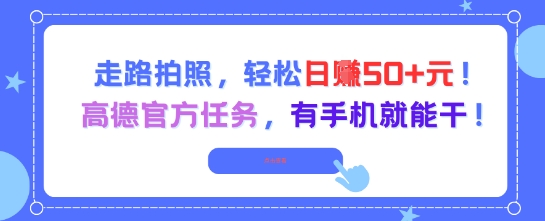 走路拍照，轻松日入50+!高德官方任务，有手机就能干网创-网赚-电商-tk-出海-AI-抖音-快手-小红书-视频号-玩法-创业-小程序-公众号-私域-s粉网创智库