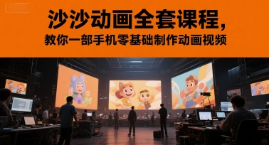 沙沙动画全套课程，教你一部手机零基础制作动画视频网创-网赚-电商-tk-出海-AI-抖音-快手-小红书-视频号-玩法-创业-小程序-公众号-私域-s粉网创智库