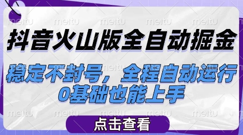 抖音火山版全自动掘金，稳定不封号，全程自动运行，可批量放大操作，0基础也能上手【揭秘】网创-网赚-电商-tk-出海-AI-抖音-快手-小红书-视频号-玩法-创业-小程序-公众号-私域-s粉网创智库