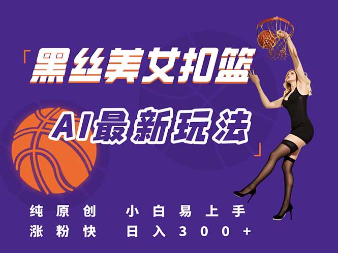 最新AI生成美女扣篮视频,纯原创,小白轻松上手掌握流量秘籍,日入300+网创-网赚-电商-tk-出海-AI-抖音-快手-小红书-视频号-玩法-创业-小程序-公众号-私域-s粉网创智库