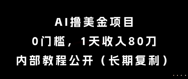 AI撸美金项目，0门槛，1天收入80刀，内部教程公开(长期复利)【揭秘】网创-网赚-电商-tk-出海-AI-抖音-快手-小红书-视频号-玩法-创业-小程序-公众号-私域-s粉网创智库
