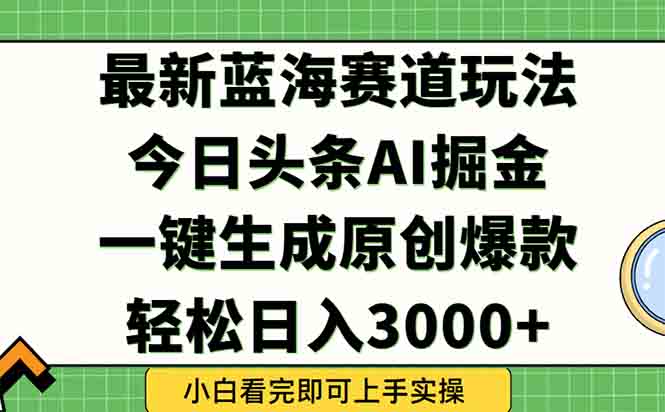 今日头条2025年最新蓝海玩法，一键生成爆款，轻松实现矩阵日入3000+网创-网赚-电商-tk-出海-AI-抖音-快手-小红书-视频号-玩法-创业-小程序-公众号-私域-s粉网创智库