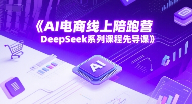 AI电商线上陪跑营，DeepSeek系列课程先导课网创-网赚-电商-tk-出海-AI-抖音-快手-小红书-视频号-玩法-创业-小程序-公众号-私域-s粉网创智库