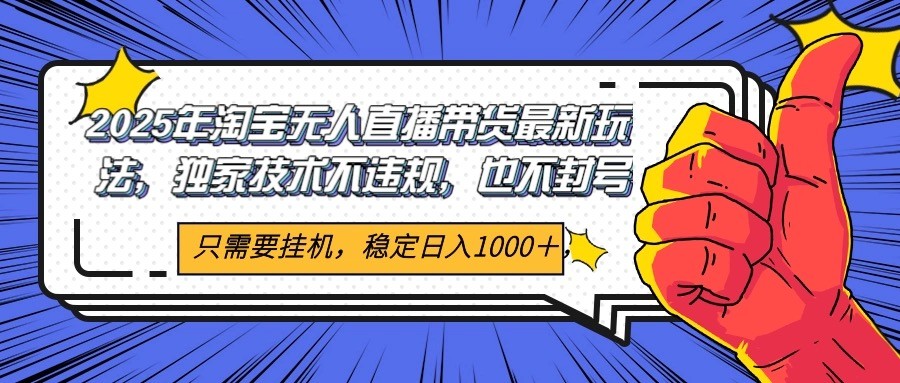 2025年淘宝无人直播带货 独家核心技术，不违规不封号，当天开播见收益1000+ - 网创智库网创-网赚-电商-tk-出海-AI-抖音-快手-小红书-视频号-玩法-创业-小程序-公众号-私域-s粉网创智库