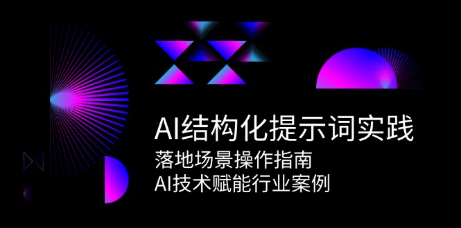 AI结构化提示词实践，落地场景操作指南，AI技术赋能行业案例网创-网赚-电商-tk-出海-AI-抖音-快手-小红书-视频号-玩法-创业-小程序-公众号-私域-s粉网创智库