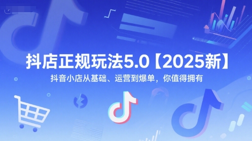 抖店正规玩法5.0【2025新】抖音小店从基础、运营到爆单，你值得拥有网创-网赚-电商-tk-出海-AI-抖音-快手-小红书-视频号-玩法-创业-小程序-公众号-私域-s粉网创智库