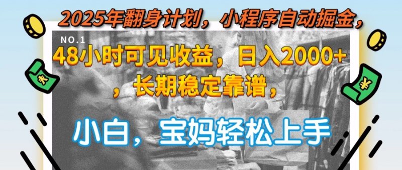 2025年翻身计划，小程序自动掘金48小时可见收益，日入2000+，长期稳定…网创-网赚-电商-tk-出海-AI-抖音-快手-小红书-视频号-玩法-创业-小程序-公众号-私域-s粉网创智库